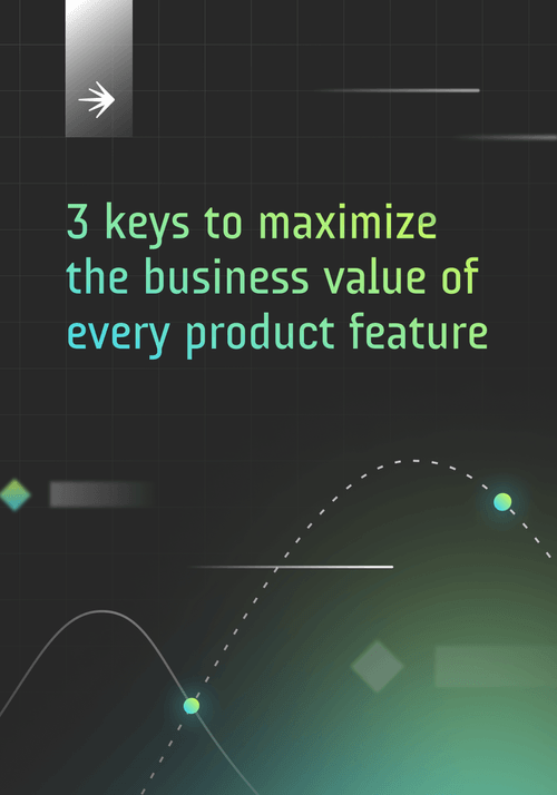 3 keys to maximize the business value of every product feature